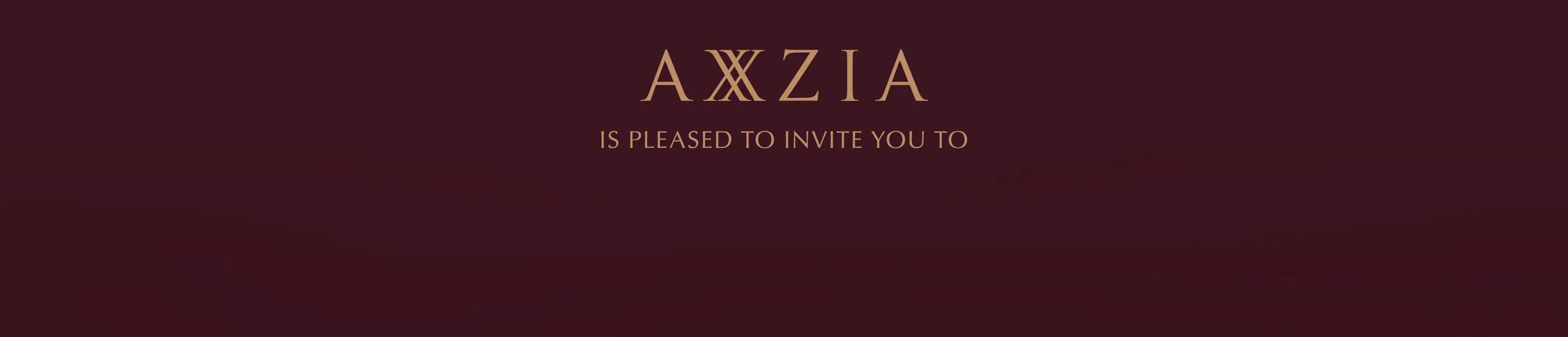 AXXZIA IS PLEASED TO INVITE YOU TO