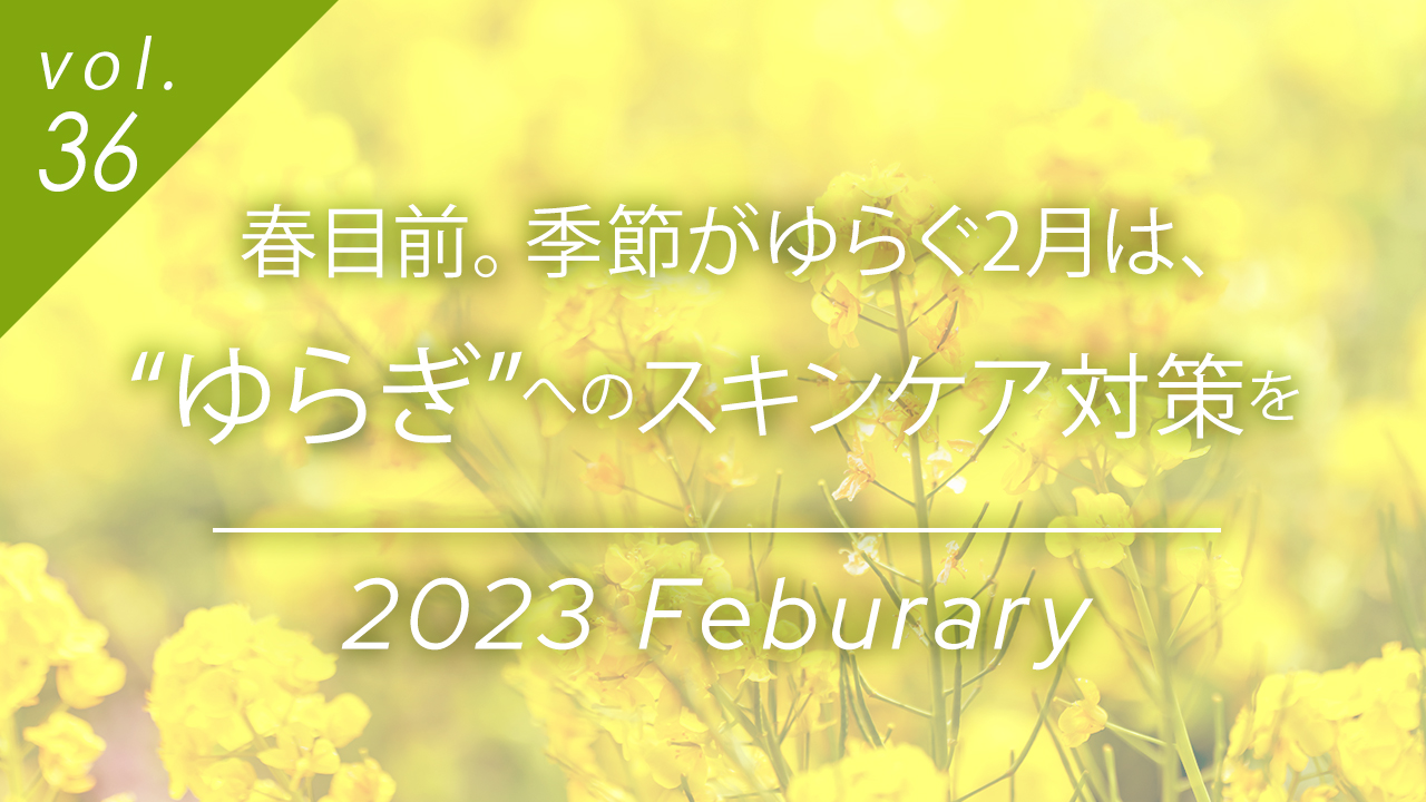 春目前。季節がゆらぐ2月は、“ゆらぎ”へのスキンケア対策を