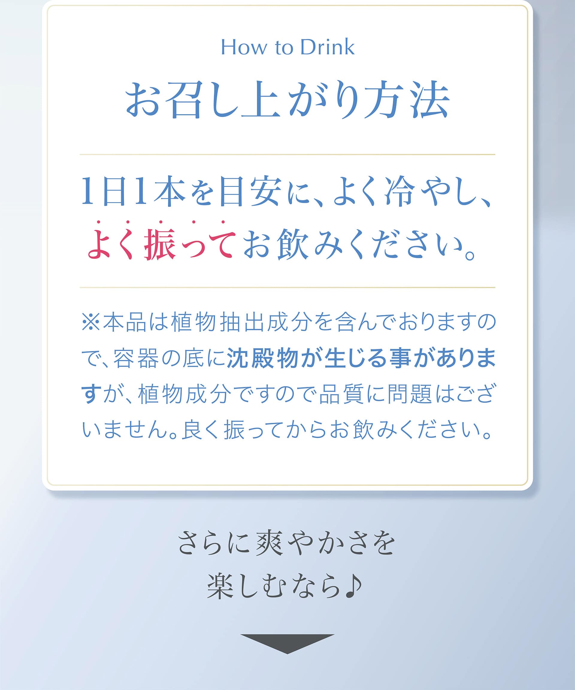 お召し上がり方法：1日1本を目安に、よく冷やし、よく振ってお飲みください。