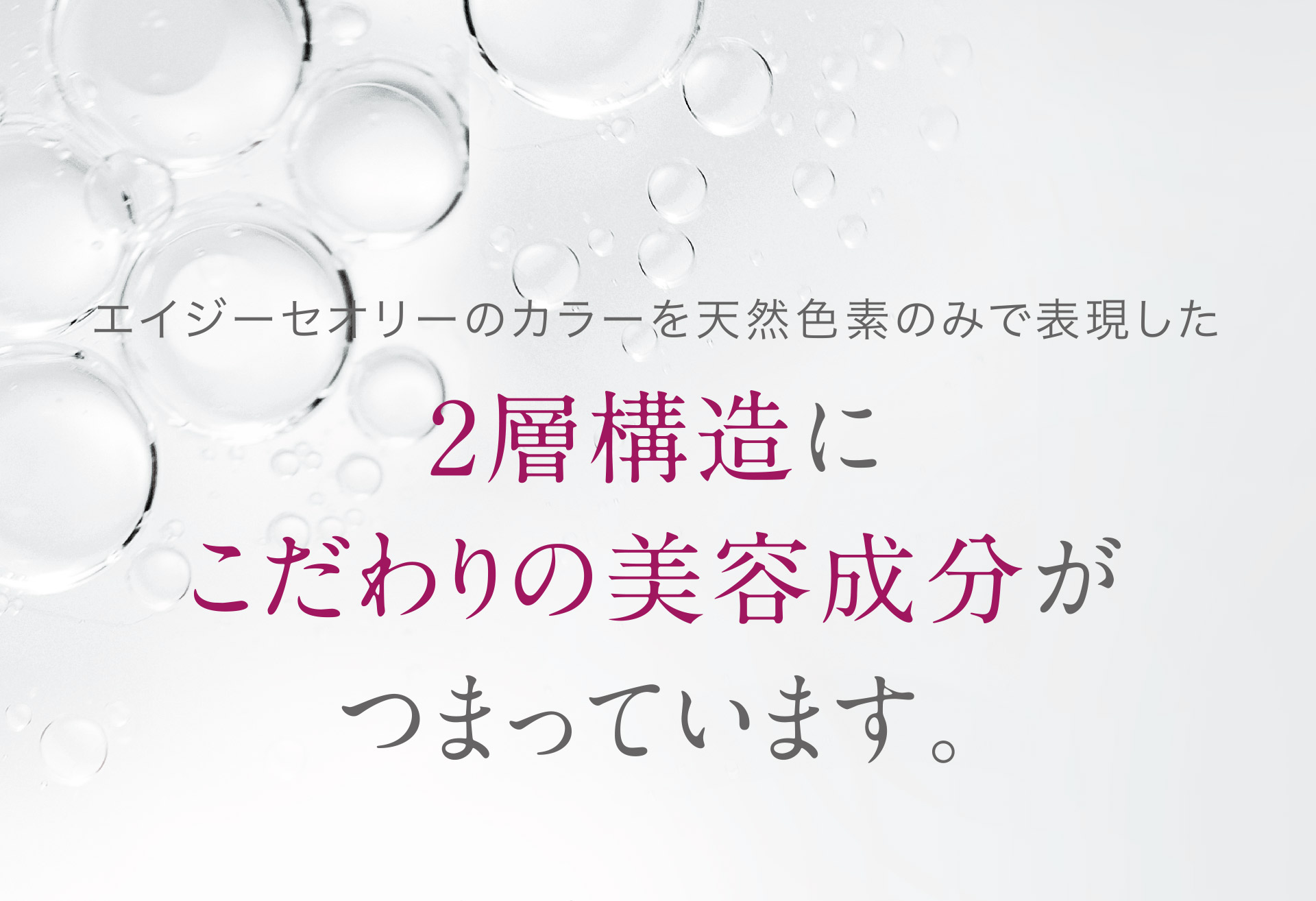 エイジーセオリーのカラーを天然色素のみで表現した2層構造にこだわりの美容成分がつまっています。