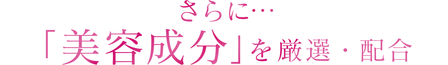 さらに…「美容成分」を厳選・配合