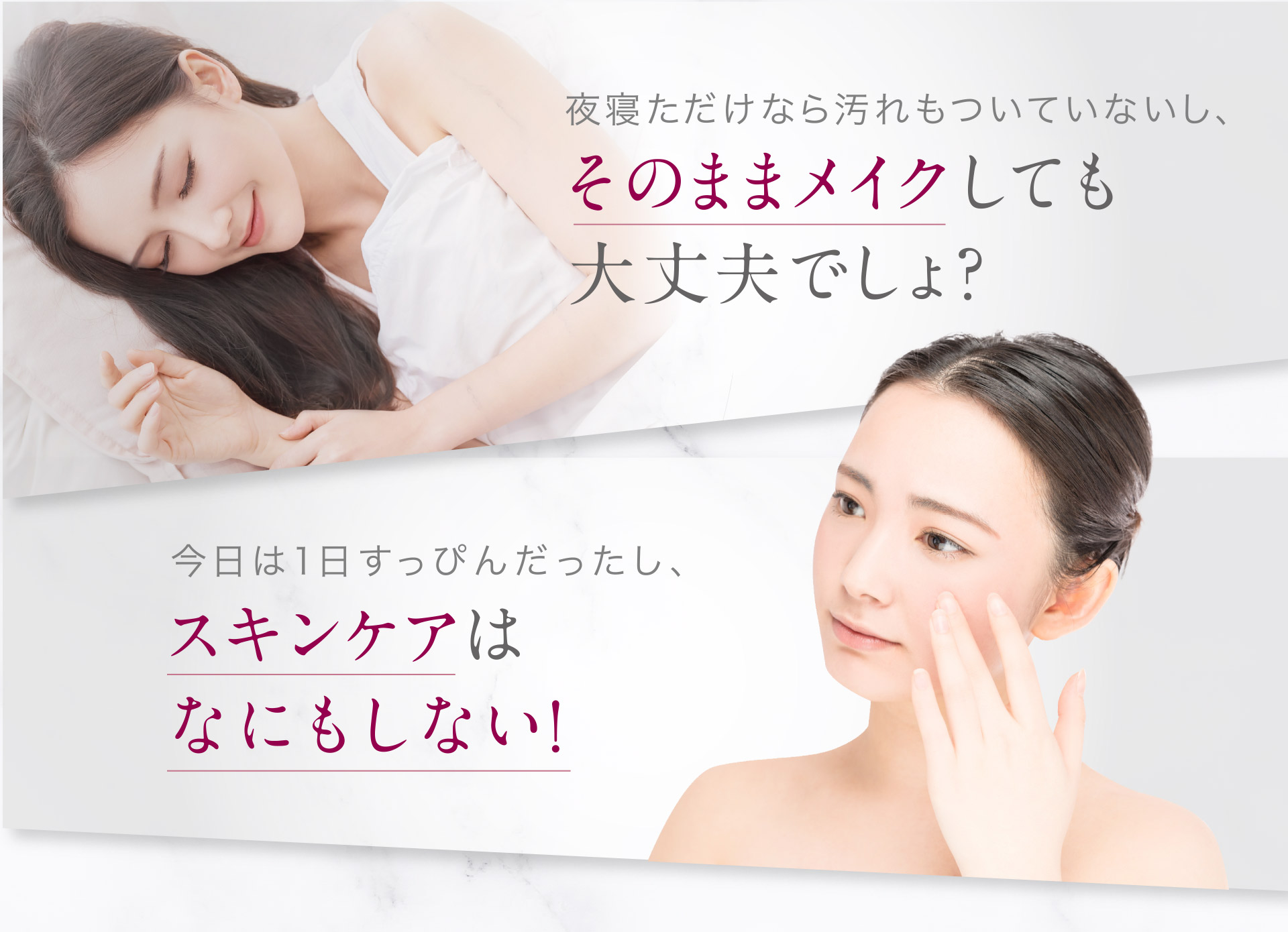 「夜寝ただけなら汚れもついていないし、そのままメイクしても大丈夫でしょ？」「今日は1日すっぴんだったし、スキンケアはなにもしない！」