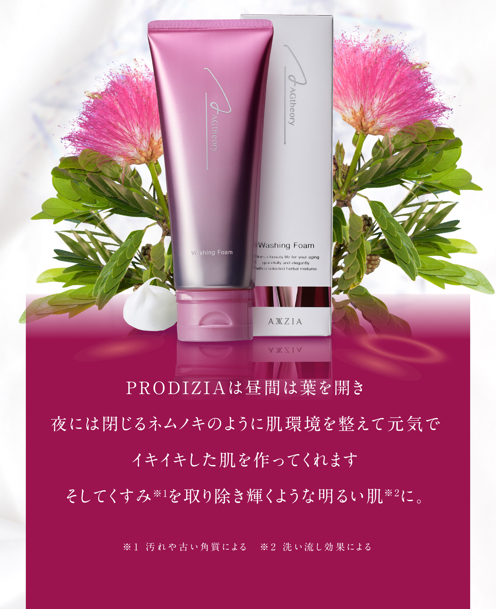 PRODIZIAは昼間は葉を開き夜には閉じるネムノキのように肌環境を整えて元気でイキイキした肌を作ってくれます。そしてくすみ（※1）を取り除き輝くよな明るい肌（※2）に。※1：汚れや古い角質による。　※2：洗い流し効果による