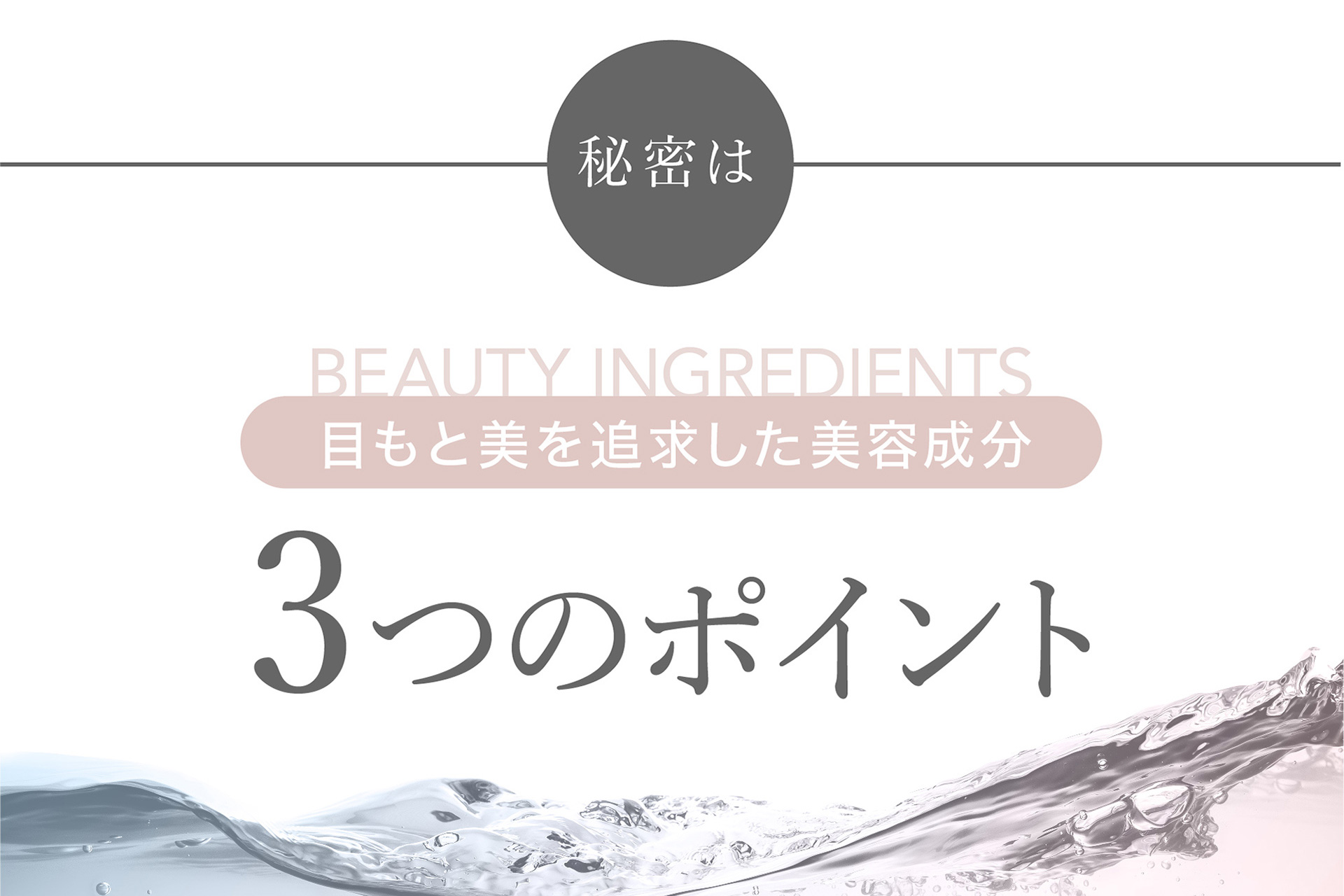 秘密は 目もと美を追求した美容成分 3つのポイント