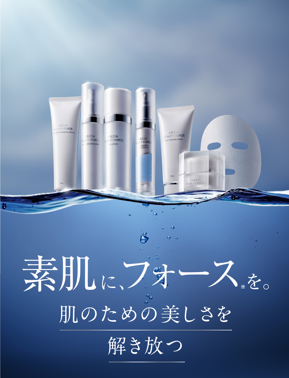 素肌に、フォース※を。肌のための美しさを解き放つ ※ 美容成分のこと