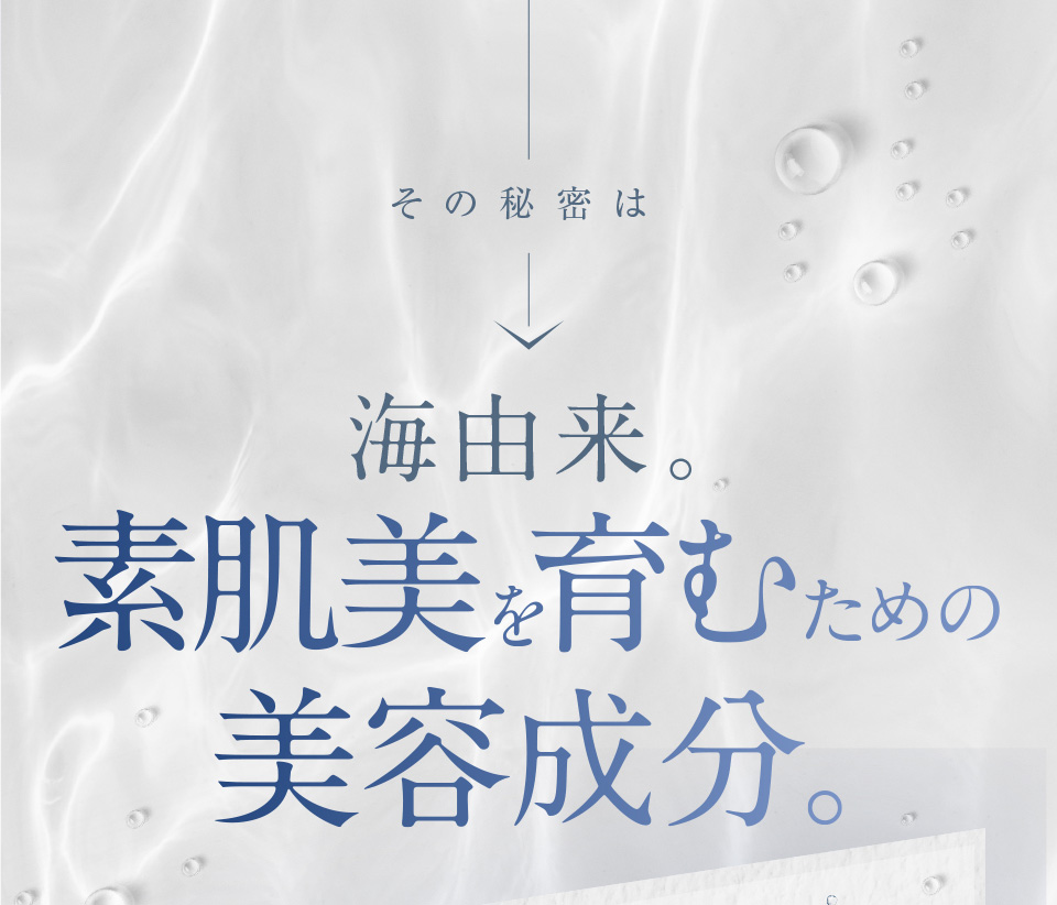 その秘密は海由来。素肌美を育むための美容成分。