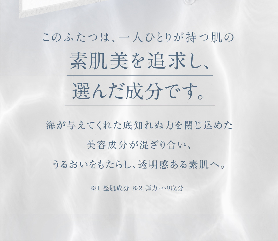 このふたつは、一人ひとりが持つ肌の素肌美を追求し、選んだ成分です。