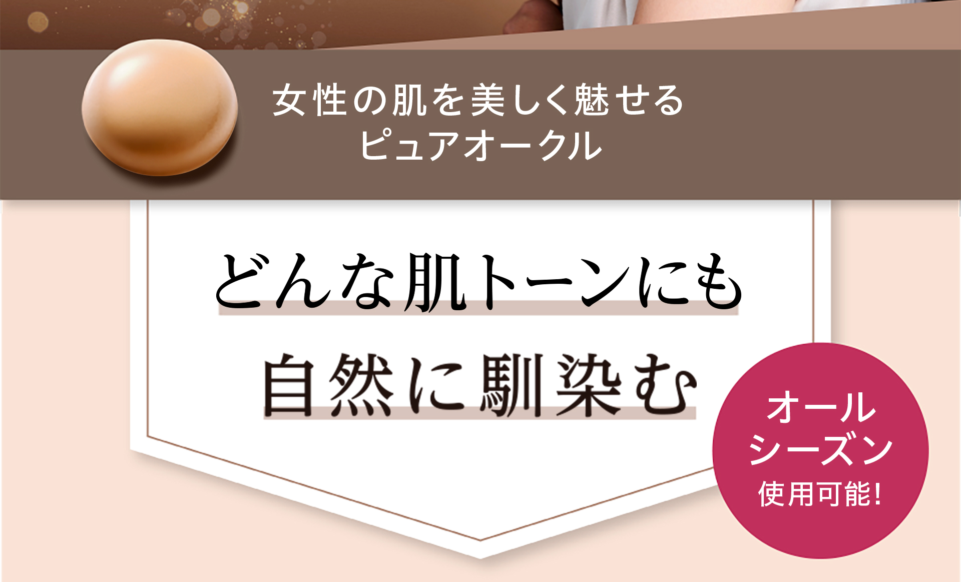 女性の肌を美しく魅せるウォームオークル。どんな肌にも自然に馴染む。　オールシーズン、使用可能！