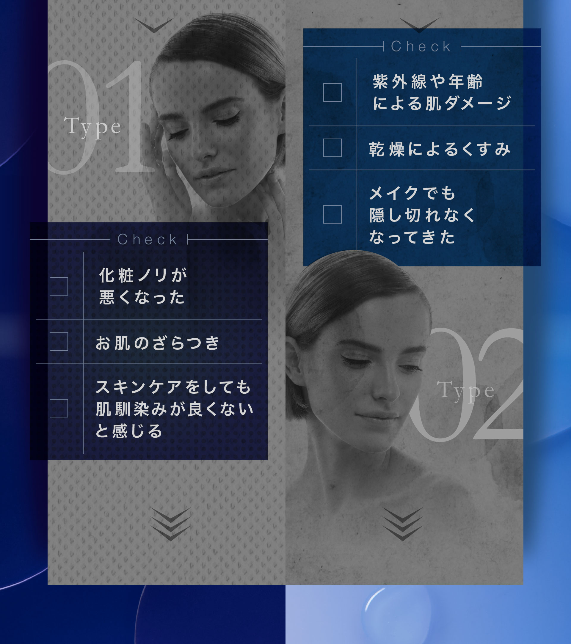 紫外線や年齢による肌ダメージ、乾燥によるくすみ、メイクでも隠し切れなくなってきた、化粧ノリが悪くなった、お肌のざらつき、スキンケアをしても肌馴染みが良くないと感じる
