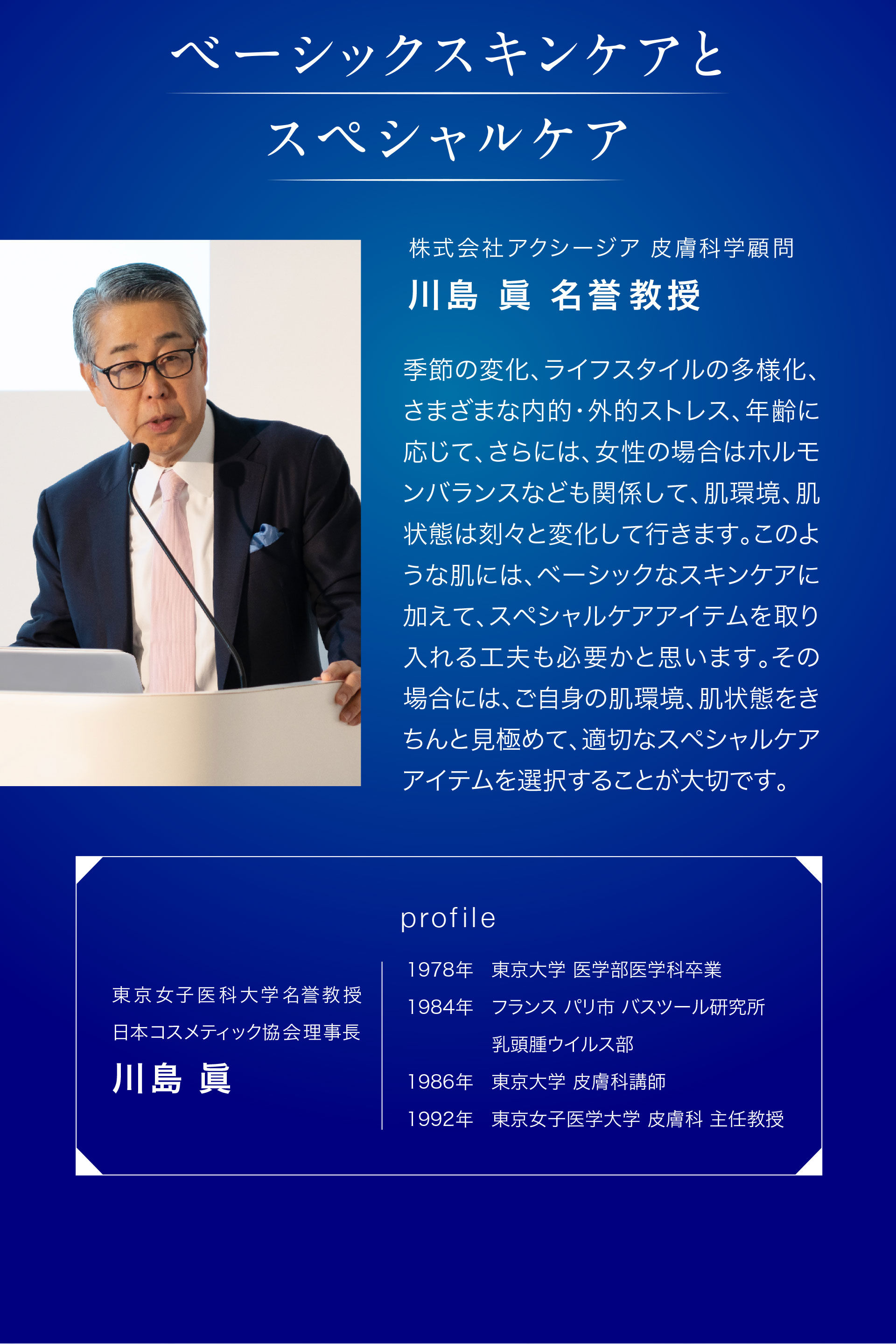 ベーシックスキンケアとスペシャルケア。株式会社アクシージア 皮膚科学顧問 川島 眞 名誉教授より「ご自身の肌環境、肌状態をきちんと見極めて、適切なスペシャルケアアイテムを選択することが大切です。」