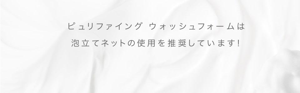 ピュリファイング ウォッシングフォームは泡立てネットの使用を推奨しています！