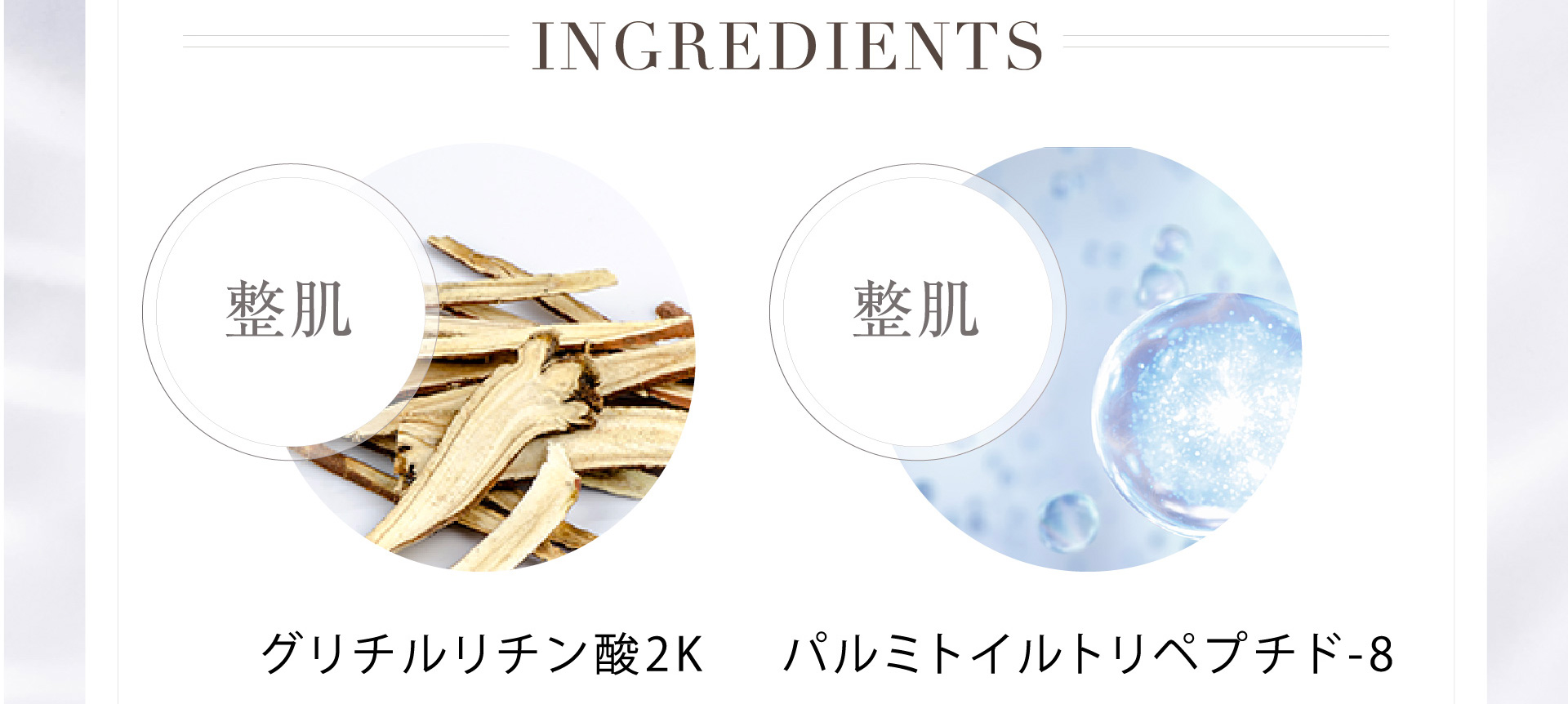 INGREDIENTS グリチルリチン酸2K パルミトイルトリペプチド-8