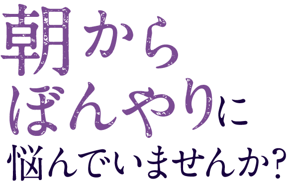 に悩んでいませんか？朝から=ぼんやり