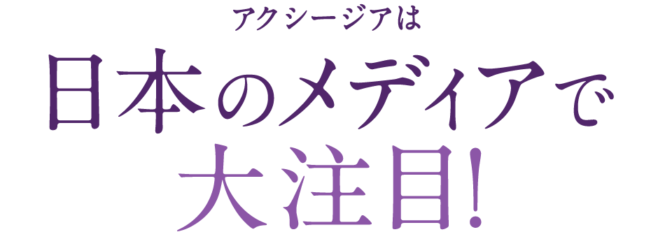 アクシージアは日本のメディアで大注目！