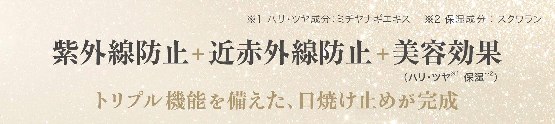 紫外線防止＋近赤外線防止＋美容効果。トリプル機能を備えた、日焼け止めが完成