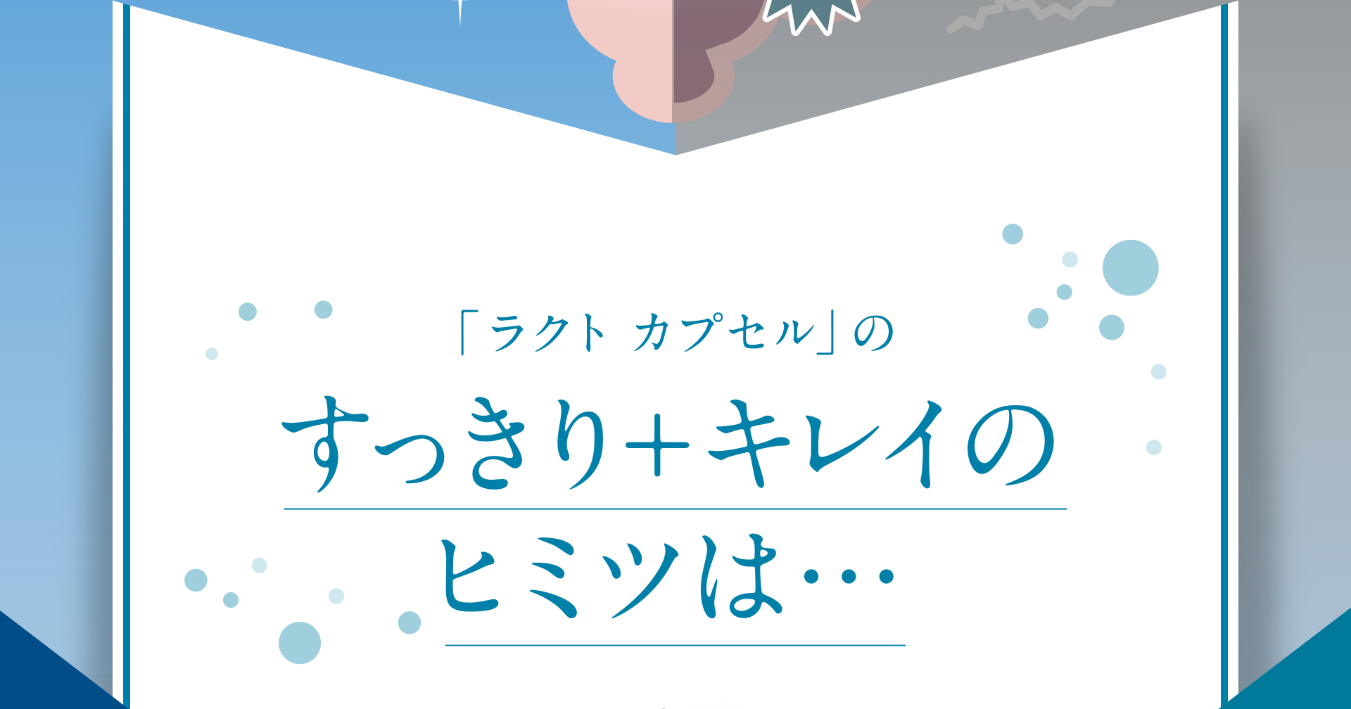 「ラクト カプセル」のすっきり+キレイのヒミツは…