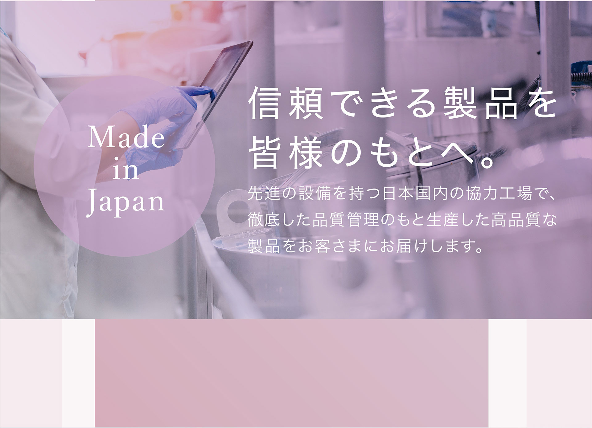 Made in Japan 信頼できる製品を皆様のもとへ。