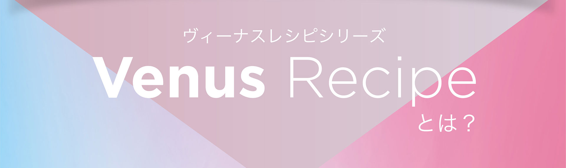 ヴィーナスレシピシリーズとは？