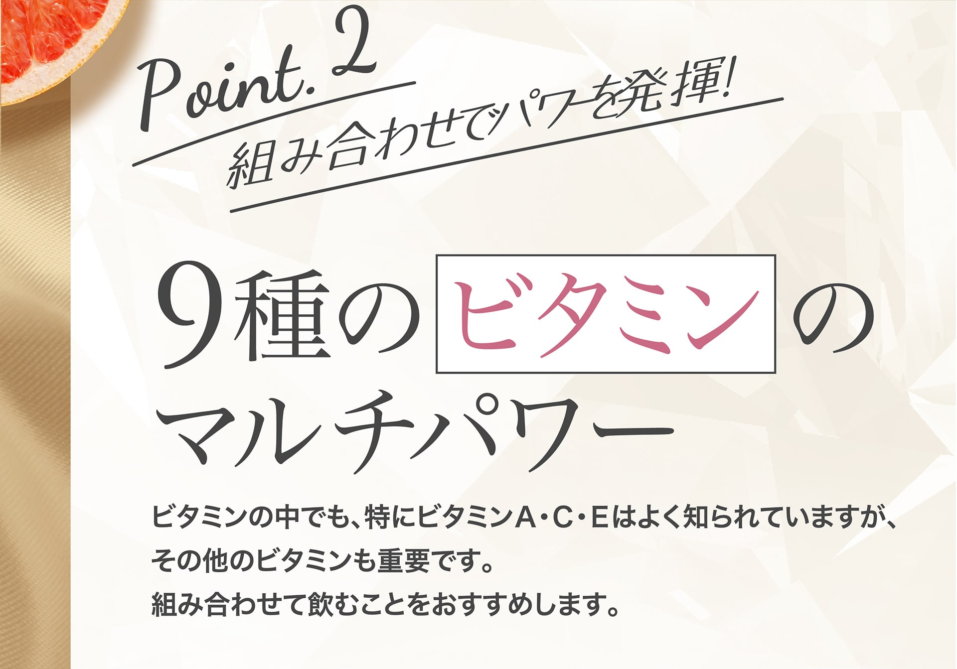 Point.2 組み合わせでパワーを発揮！9種のビタミンのマルチパワー